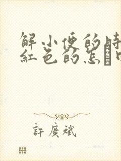 解小便的时候尿红色的怎麼回事