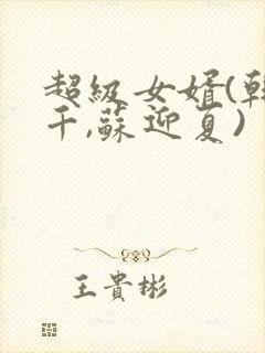 超级女婿(韩三千,苏迎夏)