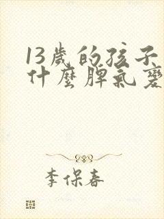 13岁的孩子为什么脾气变得暴躁?