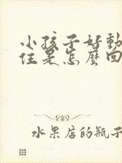 小孩子好动坐不住是怎么回事