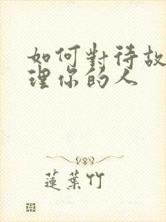 如何对待故意不理你的人