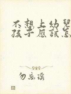 不想上幼儿园的孩子应该怎么办