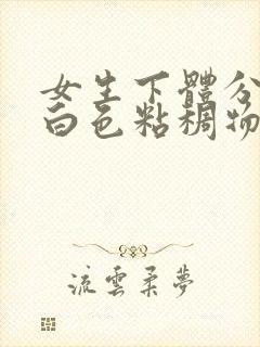 女生下体分泌的白色粘稠物是什么