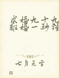 求婚九十九次,离婚一秒钟短剧免费观看