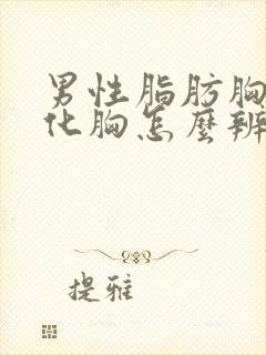 男性脂肪胸和雌化胸怎么辨别