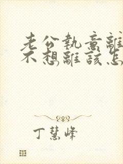 老公执意离婚我不想离该怎样办