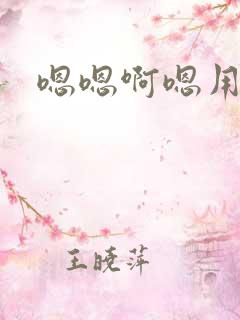 嗯嗯啊嗯用力干