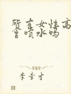 所有女性高潮都会喷水吗