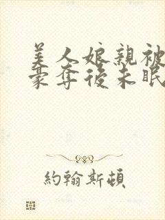 美人娘亲被巧取豪夺后未眠灯