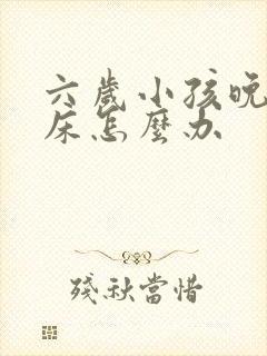 六岁小孩晚上尿床怎么办