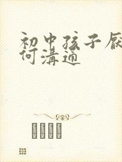 初中孩子厌学如何沟通