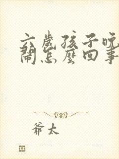 六岁孩子晚上哭闹怎么回事啊