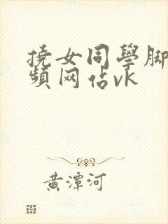 挠女同学脚心视频网站vk