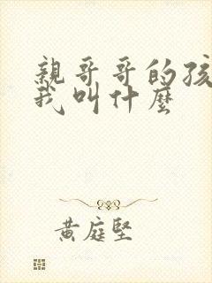 亲哥哥的孩子管我叫什么