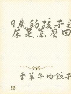 9岁的孩子还尿床是怎么回事啊