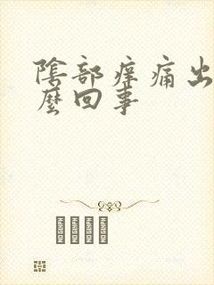 阴部痒痛出血怎么回事