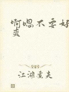 啊嗯不要好大好爽