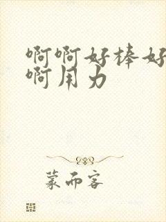 啊啊好棒好深嗯啊用力