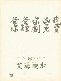 爸爸你凶我也爱你短剧免费观看全集