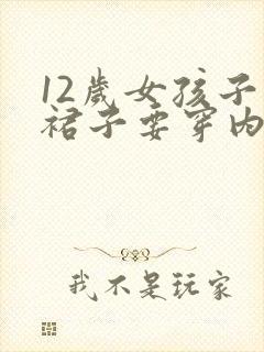 12岁女孩子穿裙子要穿内裤吗