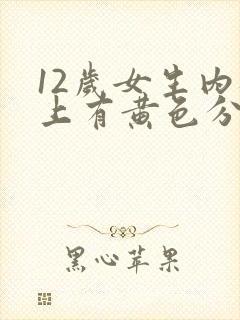 12岁女生内裤上有黄色分泌物是什么原因