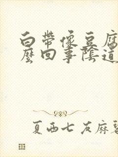 白带像豆腐渣怎么回事阴道很痒