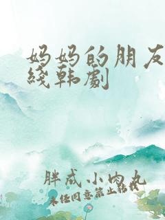 妈妈的朋友3在线韩剧