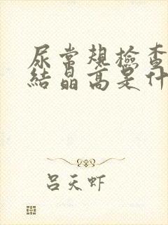 尿常规检查结果结晶高是什么原因