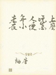 老年人晚上总起夜小便怎么回事