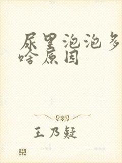 尿里泡泡多不散啥原因