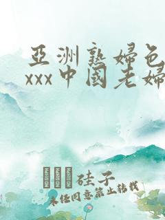 亚洲熟妇色xxxxx中国老妇