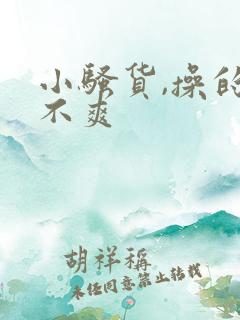 小骚货,操的爽不爽