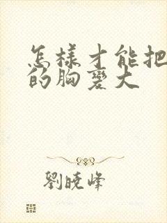 怎样才能把女人的胸变大