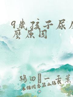 9岁孩子尿床什么原因