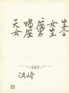 天蝎座女生和处女座男生合适吗