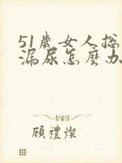 51岁女人总是漏尿怎么办