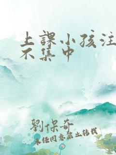 上课小孩注意力不集中