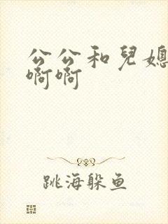 公公和儿媳嗯嗯啊啊