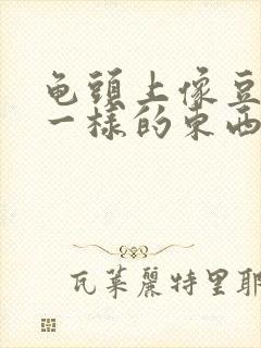 龟头上像豆腐渣一样的东西是什么