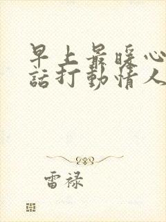 早上最暖心的情话打动情人