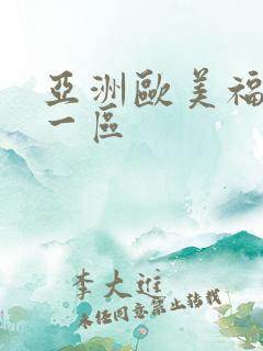 亚洲欧美福利第一区