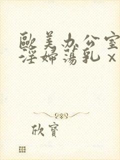 欧美办公室秘书淫妇荡乳ⅹxxooo