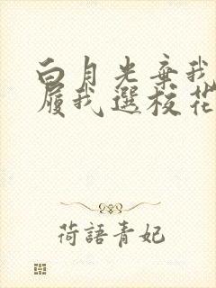 白月光弃我如敝履我选校花