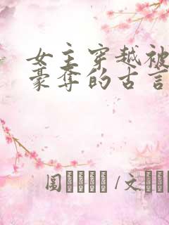 女主穿越被强取豪夺的古言