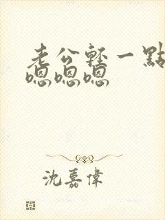 老公轻一点嘛 嗯嗯嗯