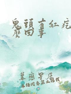 鬼头有红疙瘩怎么回事