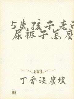 5岁孩子老白天尿裤子怎么办