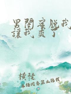 男闺蜜脱我内裤让我爽了