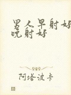 男人早射好还是晚射好