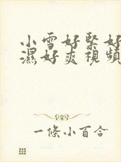 小雪好紧好滑好湿好爽视频